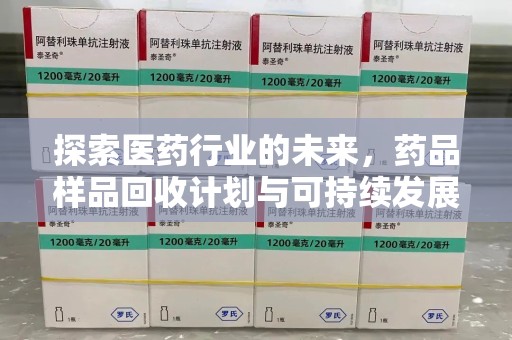 安庆探索医药行业的未来，药品样品回收计划与可持续发展的平衡之道