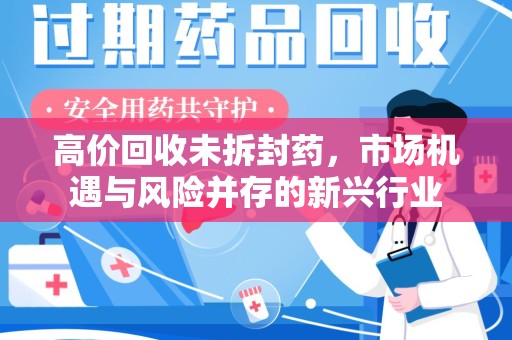 安庆高价回收未拆封药，市场机遇与风险并存的新兴行业