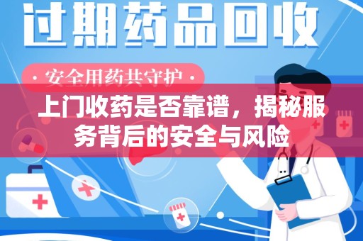 安庆上门收药是否靠谱，揭秘服务背后的安全与风险