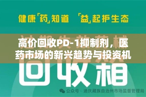 安庆高价回收PD-1抑制剂，医药市场的新兴趋势与投资机会