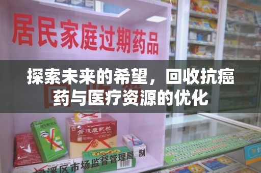 安庆探索未来的希望，回收抗癌药与医疗资源的优化