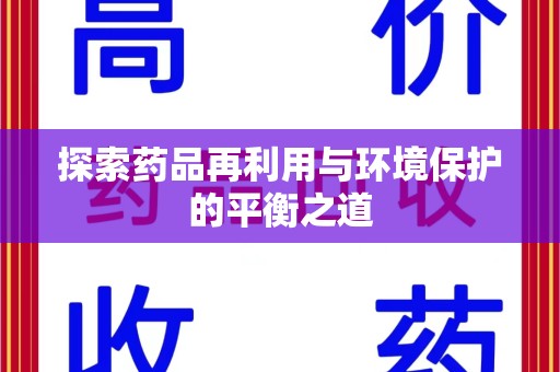 安庆探索药品再利用与环境保护的平衡之道