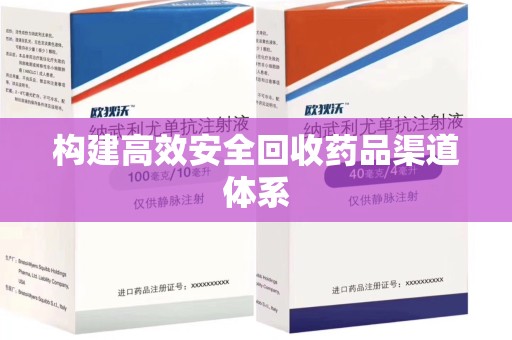 安庆构建高效安全回收药品渠道体系