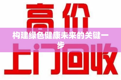 安庆构建绿色健康未来的关键一步