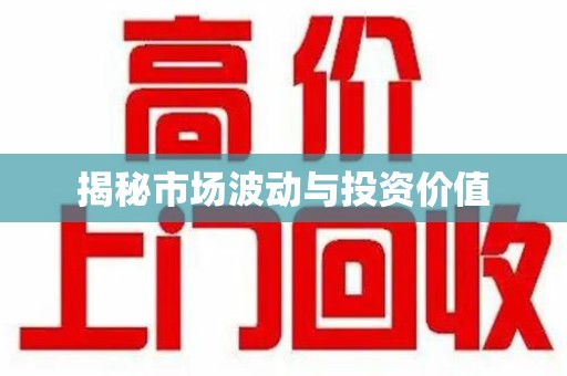 安庆揭秘市场波动与投资价值