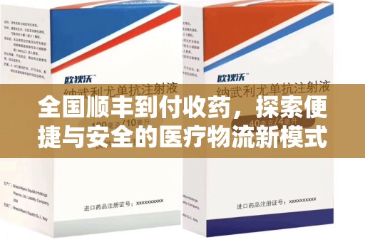 安庆全国顺丰到付收药，探索便捷与安全的医疗物流新模式