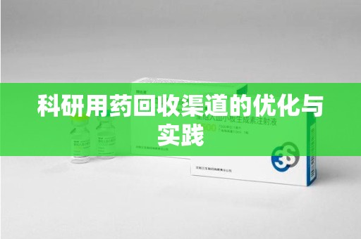 安庆科研用药回收渠道的优化与实践