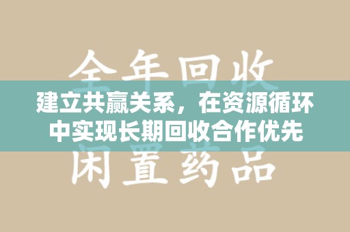安庆建立共赢关系，在资源循环中实现长期回收合作优先