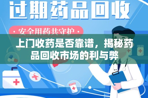 安庆上门收药是否靠谱，揭秘药品回收市场的利与弊