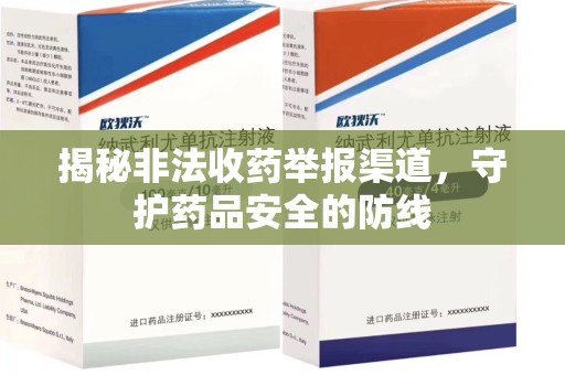 安庆揭秘非法收药举报渠道，守护药品安全的防线