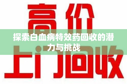 安庆探索白血病特效药回收的潜力与挑战