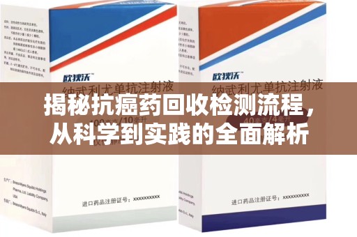 安庆揭秘抗癌药回收检测流程，从科学到实践的全面解析
