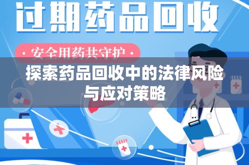 安庆探索药品回收中的法律风险与应对策略