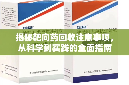 安庆揭秘靶向药回收注意事项，从科学到实践的全面指南