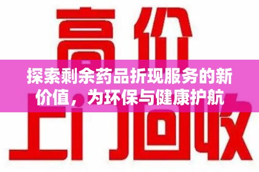 安庆探索剩余药品折现服务的新价值，为环保与健康护航