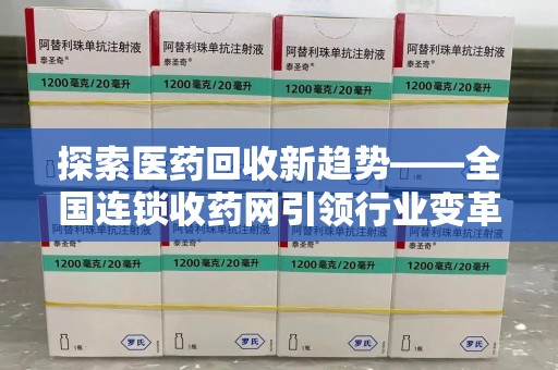 安庆探索医药回收新趋势——全国连锁收药网引领行业变革