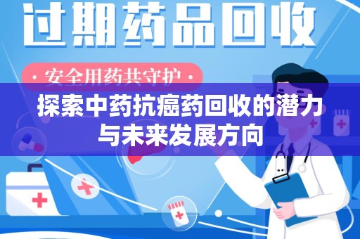 安庆探索中药抗癌药回收的潜力与未来发展方向