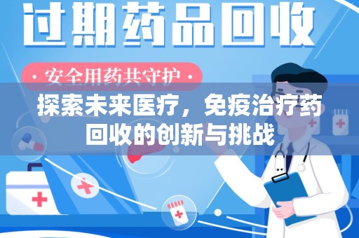 安庆探索未来医疗，免疫治疗药回收的创新与挑战