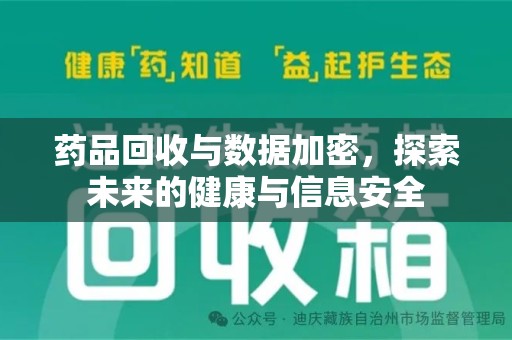 安庆药品回收与数据加密，探索未来的健康与信息安全