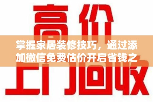 安庆掌握家居装修技巧，通过添加微信免费估价开启省钱之旅