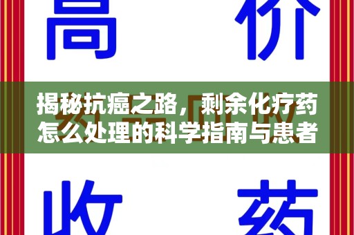 安庆揭秘抗癌之路，剩余化疗药怎么处理的科学指南与患者关怀