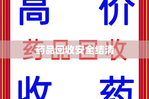 安庆药品回收安全结清
