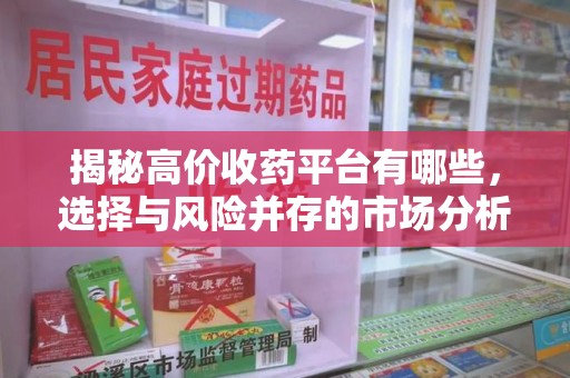 安庆揭秘高价收药平台有哪些，选择与风险并存的市场分析