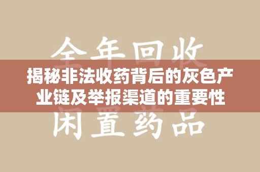 安庆揭秘非法收药背后的灰色产业链及举报渠道的重要性