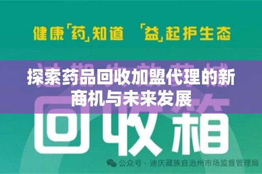 安庆探索药品回收加盟代理的新商机与未来发展