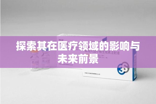 安庆探索其在医疗领域的影响与未来前景