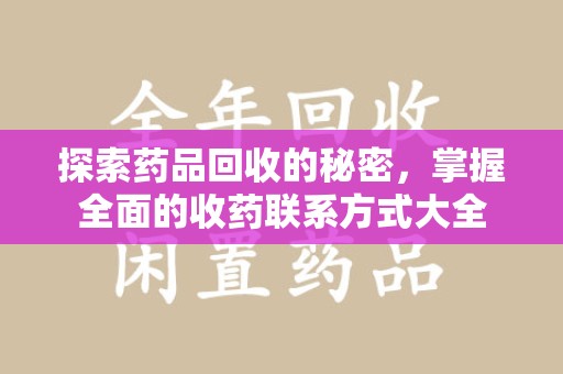 安庆探索药品回收的秘密，掌握全面的收药联系方式大全