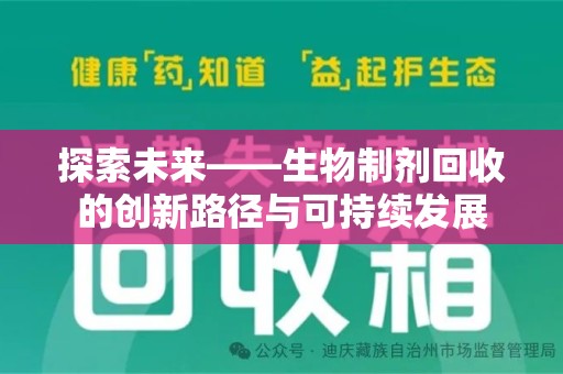 安庆探索未来——生物制剂回收的创新路径与可持续发展