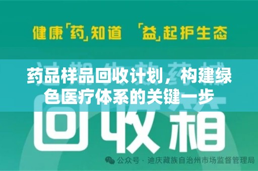 安庆药品样品回收计划，构建绿色医疗体系的关键一步