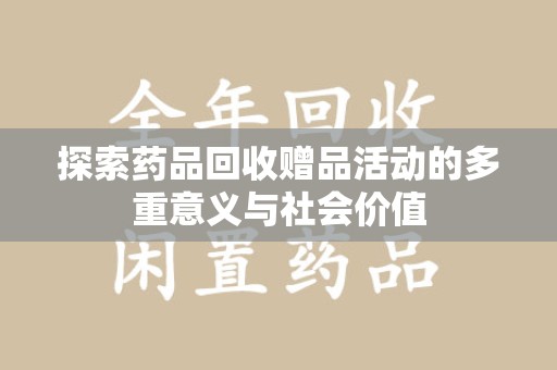 安庆探索药品回收赠品活动的多重意义与社会价值