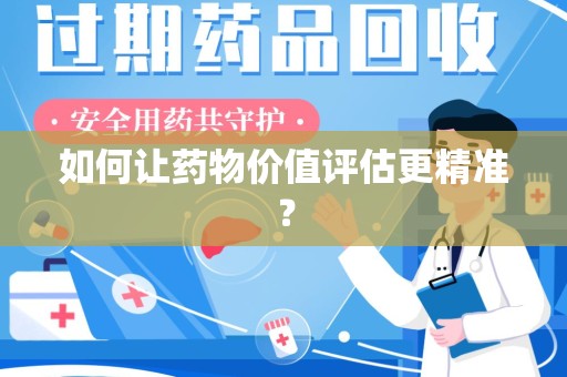 安庆如何让药物价值评估更精准？
