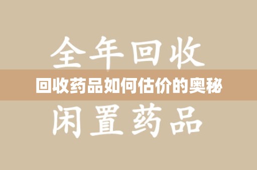 安庆回收药品如何估价的奥秘