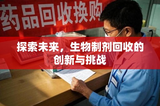 安庆探索未来，生物制剂回收的创新与挑战