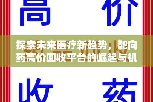 安庆探索未来医疗新趋势，靶向药高价回收平台的崛起与机遇