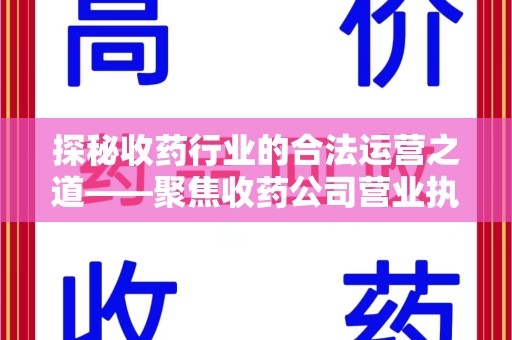 安庆探秘收药行业的合法运营之道——聚焦收药公司营业执照的重要性