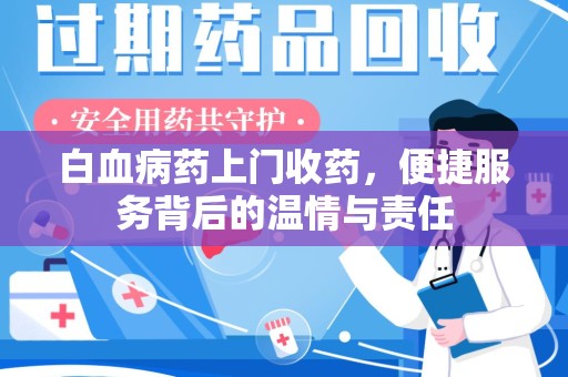 安庆白血病药上门收药，便捷服务背后的温情与责任