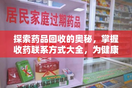 安庆探索药品回收的奥秘，掌握收药联系方式大全，为健康护航