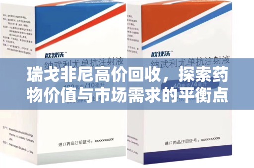 安庆瑞戈非尼高价回收，探索药物价值与市场需求的平衡点