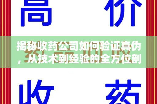 安庆揭秘收药公司如何验证真伪，从技术到经验的全方位剖析