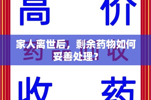 安庆家人离世后，剩余药物如何妥善处理？