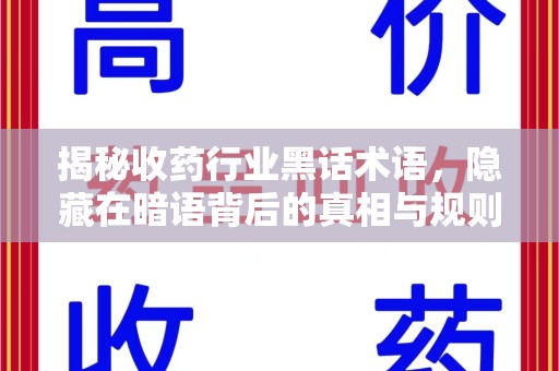 安庆揭秘收药行业黑话术语，隐藏在暗语背后的真相与规则