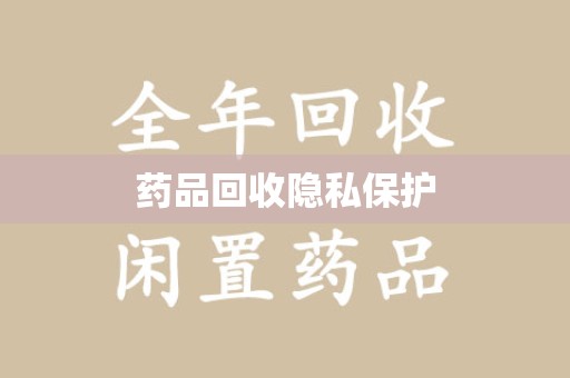 安庆药品回收隐私保护