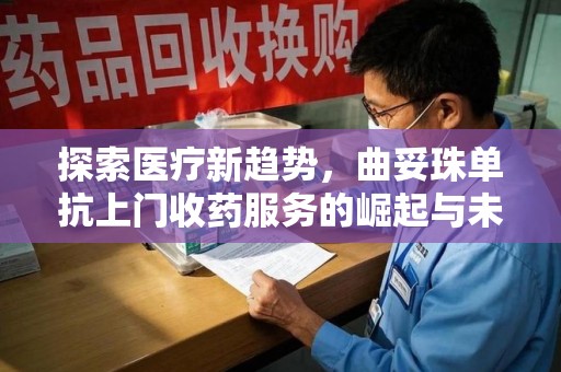 安庆探索医疗新趋势，曲妥珠单抗上门收药服务的崛起与未来