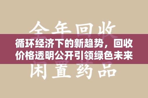 安庆循环经济下的新趋势，回收价格透明公开引领绿色未来