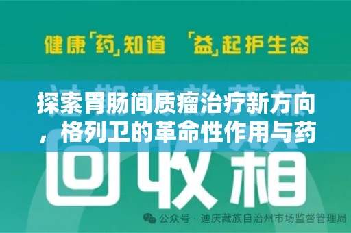 安庆探索胃肠间质瘤治疗新方向，格列卫的革命性作用与药物回收的意义