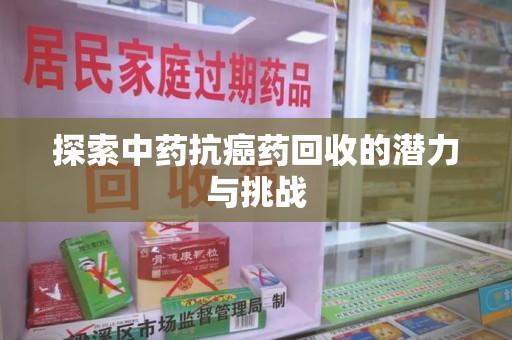 安庆探索中药抗癌药回收的潜力与挑战